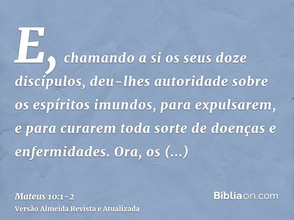 E, chamando a si os seus doze discípulos, deu-lhes autoridade sobre os espíritos imundos, para expulsarem, e para curarem toda sorte de doenças e enfermidades.O