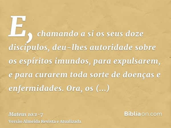 E, chamando a si os seus doze discípulos, deu-lhes autoridade sobre os espíritos imundos, para expulsarem, e para curarem toda sorte de doenças e enfermidades.O