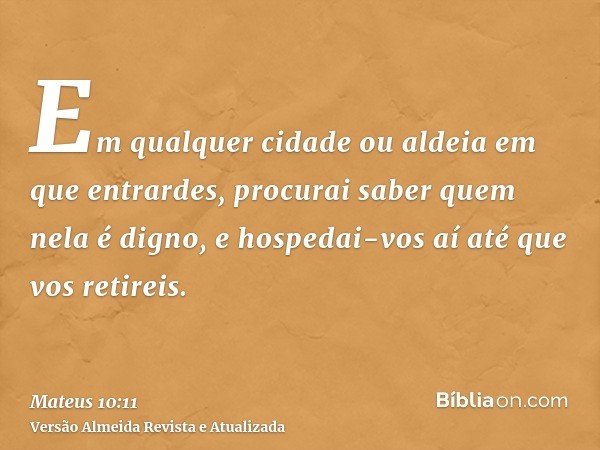 Em qualquer cidade ou aldeia em que entrardes, procurai saber quem nela é digno, e hospedai-vos aí até que vos retireis.