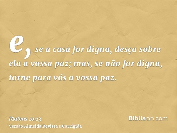 e, se a casa for digna, desça sobre ela a vossa paz; mas, se não for digna, torne para vós a vossa paz.