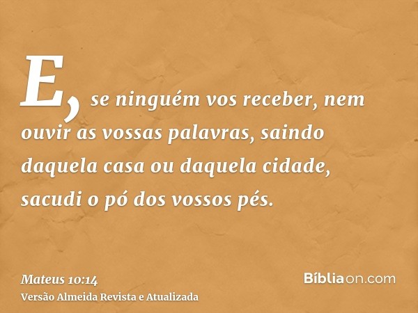 E, se ninguém vos receber, nem ouvir as vossas palavras, saindo daquela casa ou daquela cidade, sacudi o pó dos vossos pés.