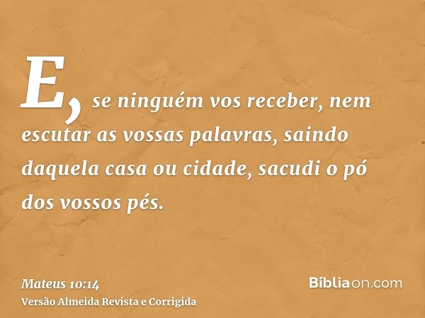E, se ninguém vos receber, nem escutar as vossas palavras, saindo daquela casa ou cidade, sacudi o pó dos vossos pés.