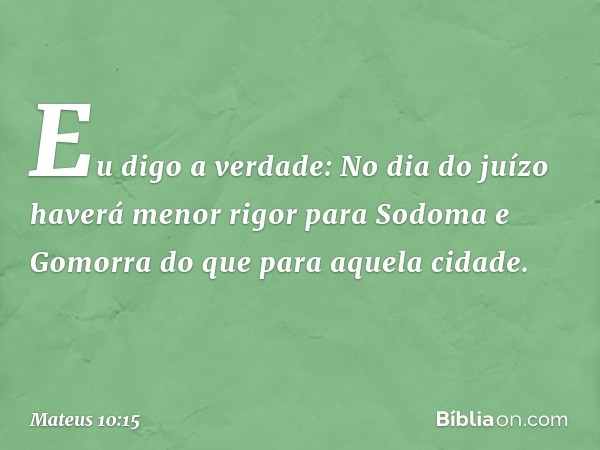 Eu digo a verdade: No dia do juízo haverá menor rigor para Sodoma e Gomorra do que para aquela cidade. -- Mateus 10:15