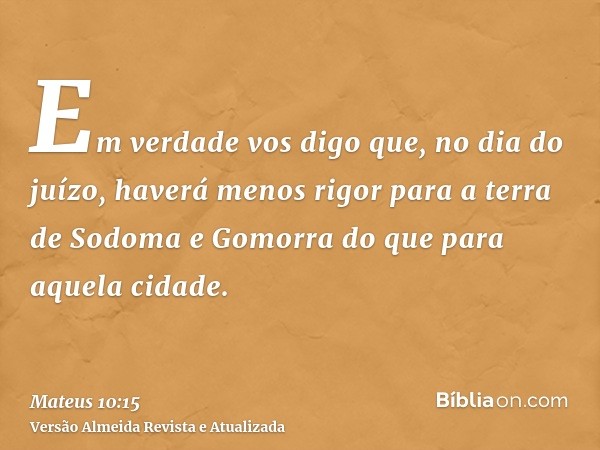 Em verdade vos digo que, no dia do juízo, haverá menos rigor para a terra de Sodoma e Gomorra do que para aquela cidade.