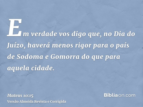 Em verdade vos digo que, no Dia do Juízo, haverá menos rigor para o país de Sodoma e Gomorra do que para aquela cidade.