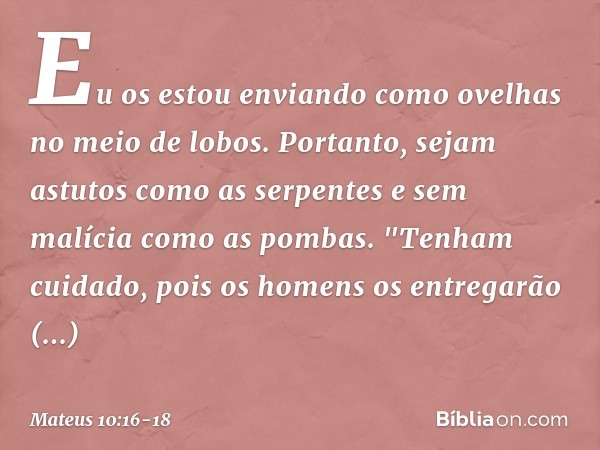 Eu os estou enviando como ovelhas no meio de lobos. Portanto, sejam astutos como as serpentes e sem malícia como as pombas. "Tenham cuidado, pois os homens os e