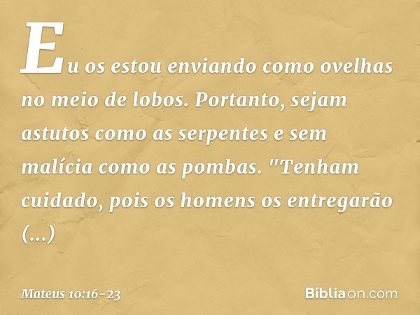 Eu os estou enviando como ovelhas no meio de lobos. Portanto, sejam astutos como as serpentes e sem malícia como as pombas. "Tenham cuidado, pois os homens os e