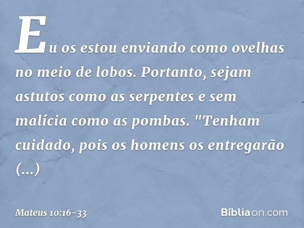 Eu os estou enviando como ovelhas no meio de lobos. Portanto, sejam astutos como as serpentes e sem malícia como as pombas. "Tenham cuidado, pois os homens os e