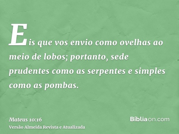 Eis que vos envio como ovelhas ao meio de lobos; portanto, sede prudentes como as serpentes e simples como as pombas.