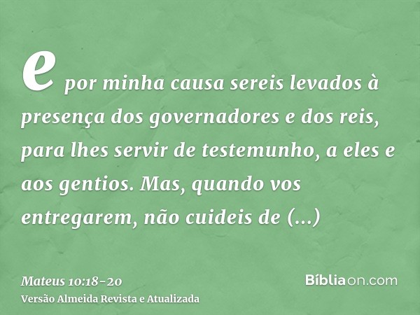 e por minha causa sereis levados à presença dos governadores e dos reis, para lhes servir de testemunho, a eles e aos gentios.Mas, quando vos entregarem, não cu