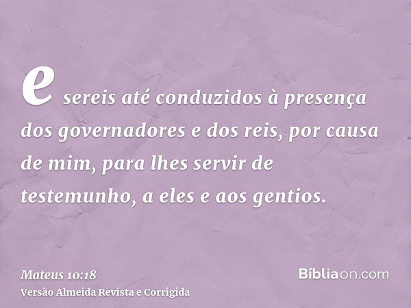 e sereis até conduzidos à presença dos governadores e dos reis, por causa de mim, para lhes servir de testemunho, a eles e aos gentios.