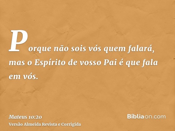 Porque não sois vós quem falará, mas o Espírito de vosso Pai é que fala em vós.