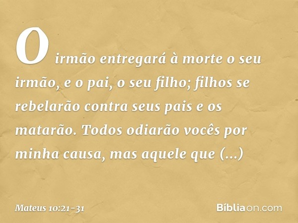 "O irmão entregará à morte o seu irmão, e o pai, o seu filho; filhos se rebelarão contra seus pais e os matarão. Todos odiarão vocês por minha causa, mas aquele