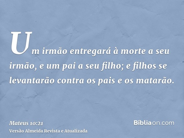 Um irmão entregará à morte a seu irmão, e um pai a seu filho; e filhos se levantarão contra os pais e os matarão.