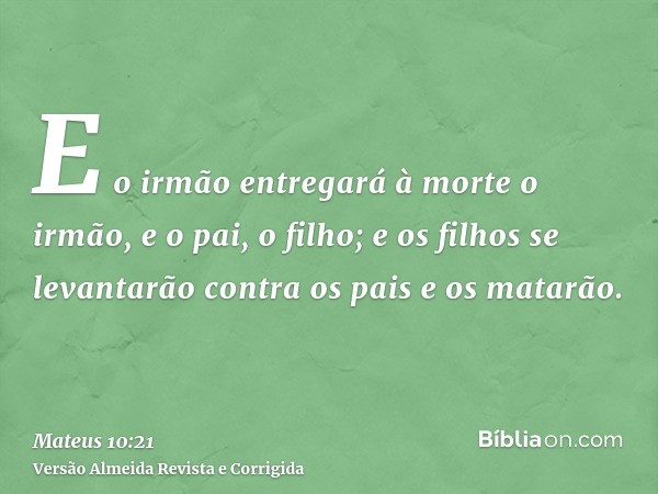 E o irmão entregará à morte o irmão, e o pai, o filho; e os filhos se levantarão contra os pais e os matarão.