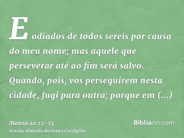 E odiados de todos sereis por causa do meu nome; mas aquele que perseverar até ao fim será salvo.Quando, pois, vos perseguirem nesta cidade, fugi para outra; po