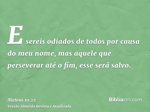 E sereis odiados de todos por causa do meu nome, mas aquele que perseverar até o fim, esse será salvo.