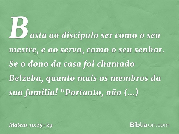 Basta ao discípulo ser como o seu mestre, e ao servo, como o seu senhor. Se o dono da casa foi chamado Belzebu, quanto mais os membros da sua família! "Portanto