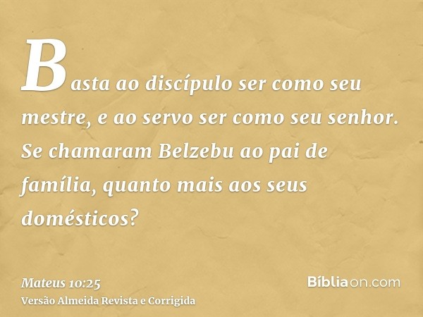 Basta ao discípulo ser como seu mestre, e ao servo ser como seu senhor. Se chamaram Belzebu ao pai de família, quanto mais aos seus domésticos?