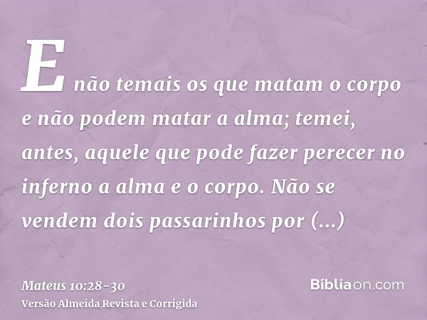 E não temais os que matam o corpo e não podem matar a alma; temei, antes, aquele que pode fazer perecer no inferno a alma e o corpo.Não se vendem dois passarinh