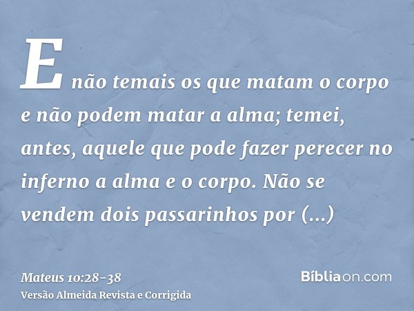 E não temais os que matam o corpo e não podem matar a alma; temei, antes, aquele que pode fazer perecer no inferno a alma e o corpo.Não se vendem dois passarinh