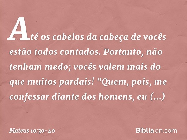 Até os cabelos da cabeça de vocês estão todos contados. Portanto, não tenham medo; vocês valem mais do que muitos pardais! "Quem, pois, me confessar diante dos 