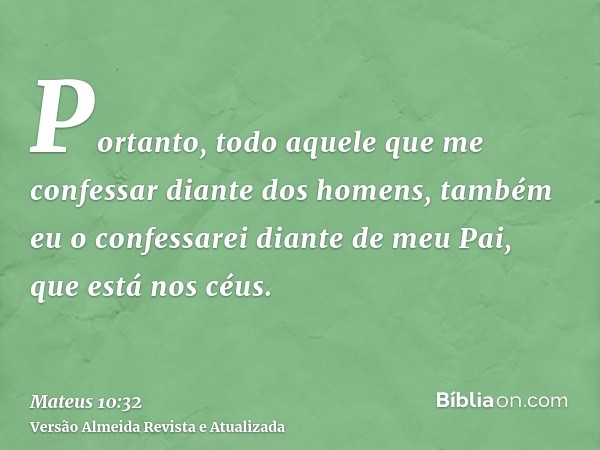 Portanto, todo aquele que me confessar diante dos homens, também eu o confessarei diante de meu Pai, que está nos céus.