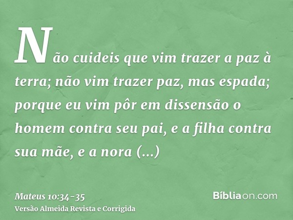 Não cuideis que vim trazer a paz à terra; não vim trazer paz, mas espada;porque eu vim pôr em dissensão o homem contra seu pai, e a filha contra sua mãe, e a no