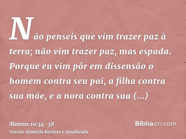 Não penseis que vim trazer paz à terra; não vim trazer paz, mas espada.Porque eu vim pôr em dissensão o homem contra seu pai, a filha contra sua mãe, e a nora c