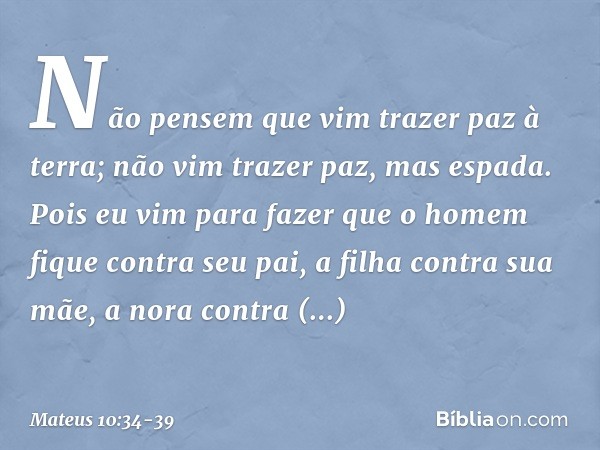 "Não pensem que vim trazer paz à terra; não vim trazer paz, mas espada. Pois eu vim para fazer que
" 'o homem fique contra seu pai,
a filha contra sua mãe,
a no