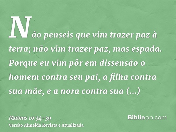 Não penseis que vim trazer paz à terra; não vim trazer paz, mas espada.Porque eu vim pôr em dissensão o homem contra seu pai, a filha contra sua mãe, e a nora c