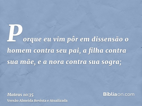 Porque eu vim pôr em dissensão o homem contra seu pai, a filha contra sua mãe, e a nora contra sua sogra;