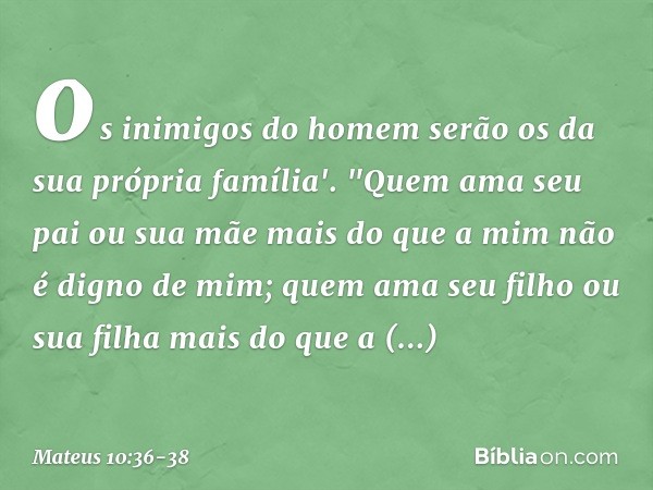 os inimigos do homem serão os da sua própria família'. "Quem ama seu pai ou sua mãe mais do que a mim não é digno de mim; quem ama seu filho ou sua filha mais d