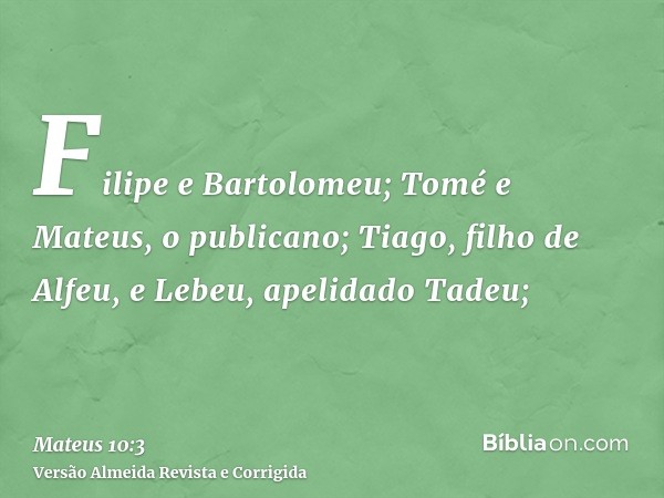 Filipe e Bartolomeu; Tomé e Mateus, o publicano; Tiago, filho de Alfeu, e Lebeu, apelidado Tadeu;