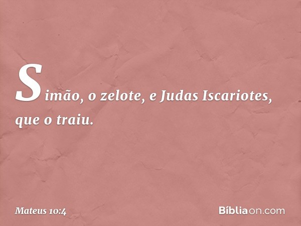 Simão, o zelote, e Judas Iscariotes, que o traiu. -- Mateus 10:4