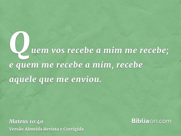 Quem vos recebe a mim me recebe; e quem me recebe a mim, recebe aquele que me enviou.