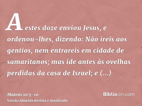 A estes doze enviou Jesus, e ordenou-lhes, dizendo: Não ireis aos gentios, nem entrareis em cidade de samaritanos;mas ide antes às ovelhas perdidas da casa de I