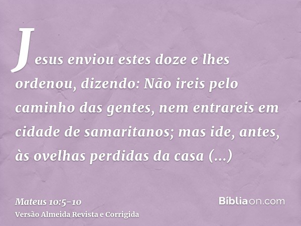 Jesus enviou estes doze e lhes ordenou, dizendo: Não ireis pelo caminho das gentes, nem entrareis em cidade de samaritanos;mas ide, antes, às ovelhas perdidas d