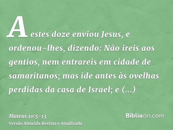 A estes doze enviou Jesus, e ordenou-lhes, dizendo: Não ireis aos gentios, nem entrareis em cidade de samaritanos;mas ide antes às ovelhas perdidas da casa de I