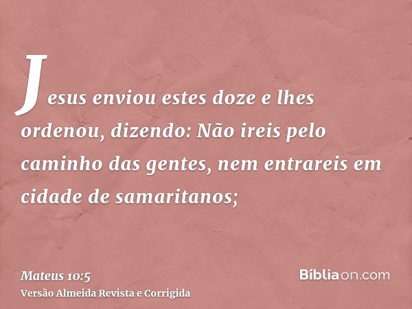Jesus enviou estes doze e lhes ordenou, dizendo: Não ireis pelo caminho das gentes, nem entrareis em cidade de samaritanos;