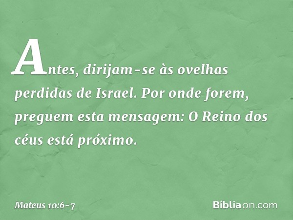 Antes, dirijam-se às ovelhas perdidas de Israel. Por onde forem, preguem esta mensagem: O Reino dos céus está próximo. -- Mateus 10:6-7