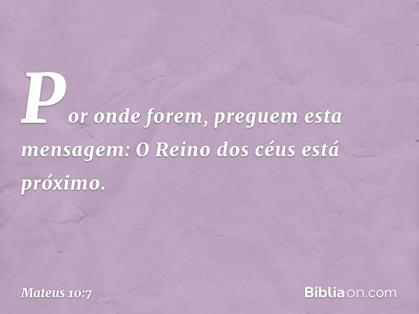 Por onde forem, preguem esta mensagem: O Reino dos céus está próximo. -- Mateus 10:7