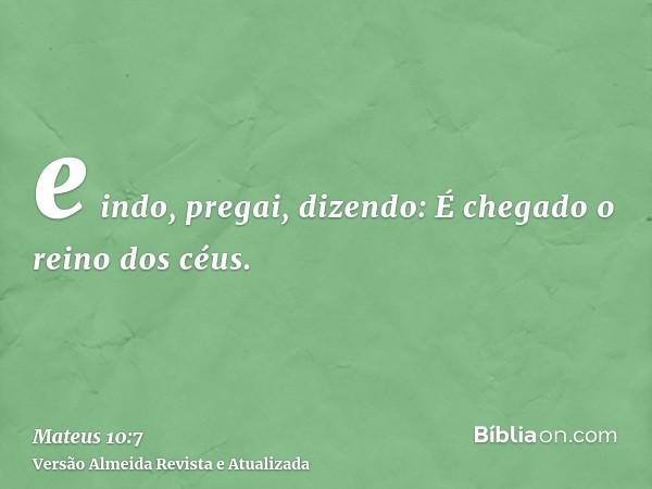 e indo, pregai, dizendo: É chegado o reino dos céus.