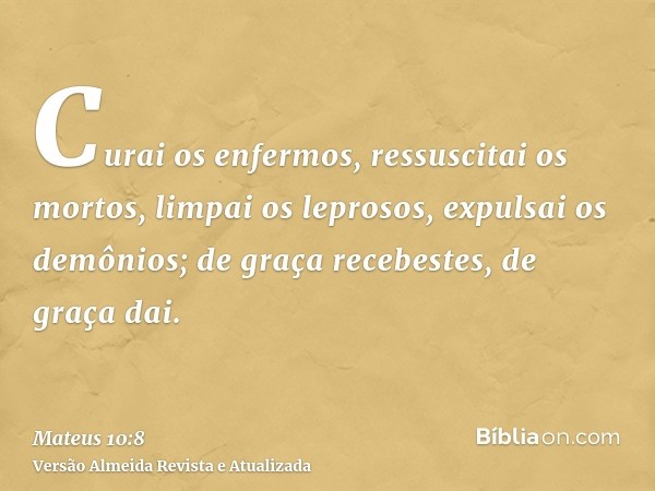 Curai os enfermos, ressuscitai os mortos, limpai os leprosos, expulsai os demônios; de graça recebestes, de graça dai.