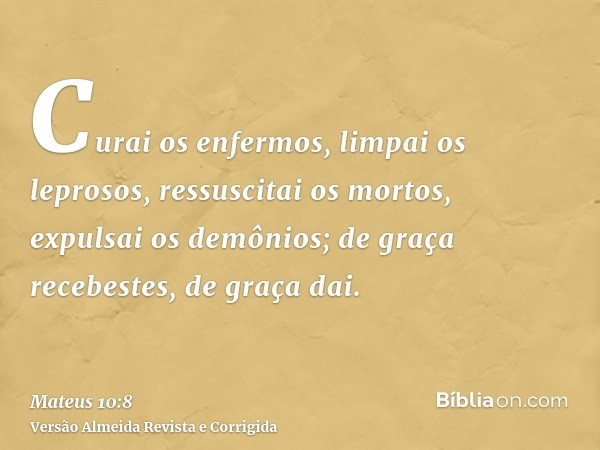 Curai os enfermos, limpai os leprosos, ressuscitai os mortos, expulsai os demônios; de graça recebestes, de graça dai.