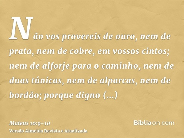 Não vos provereis de ouro, nem de prata, nem de cobre, em vossos cintos;nem de alforje para o caminho, nem de duas túnicas, nem de alparcas, nem de bordão; porq