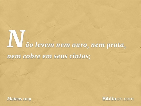 Não levem nem ouro, nem prata, nem cobre em seus cintos; -- Mateus 10:9