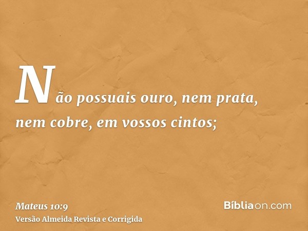 Não possuais ouro, nem prata, nem cobre, em vossos cintos;