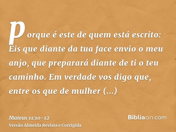 porque é este de quem está escrito: Eis que diante da tua face envio o meu anjo, que preparará diante de ti o teu caminho.Em verdade vos digo que, entre os que