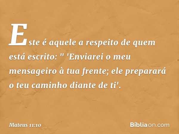 Este é aquele a respeito de quem está escrito:
" 'Enviarei o meu mensageiro
à tua frente;
ele preparará o teu caminho diante de ti'. -- Mateus 11:10